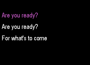 Are you ready?

Are you readY?

For whafs to come