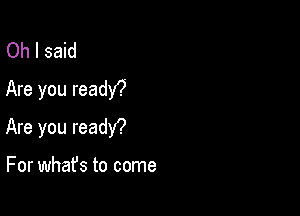 Oh I said
Are you readW

Are you readY?

For what's to come