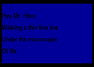 Hey Mr. Hero

alking a thin fine line

Under the microscope
Of life