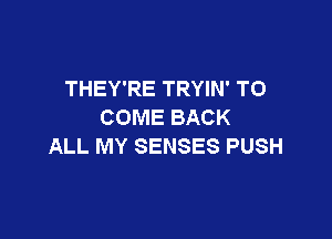 THEY'RE TRYIN' TO
COME BACK

ALL MY SENSES PUSH