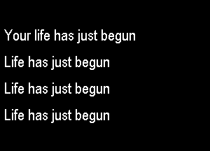 Your life has just begun

Life has just begun
Life has just begun
Life has just begun