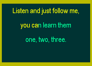 Listen and just follow me,

you can learn them

one, two, three.