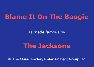Blame It On The Boogie

as made famous by

The Jacksons

43 The Music Factory Entertainment Group Ltd