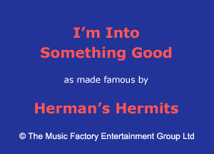 I'm Into
Something Good

as made famous by

Herman's Hermits

43 The Music Factory Entertainment Group Ltd