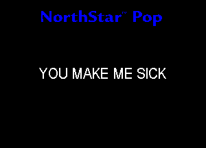 NorthStar'V Pop

YOU MAKE ME SICK
