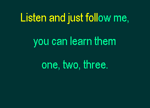 Listen and just follow me,

you can learn them

one, two, three.