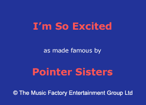 I'm So Excited

as made famous by

Pointer Sisters

43 The Music Factory Entertainment Group Ltd