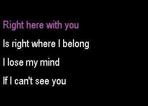 Right here with you
Is right where I belong

I lose my mind

lfl can't see you