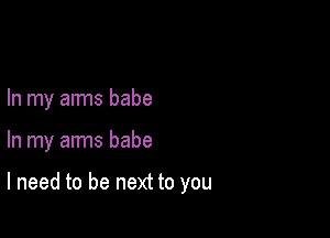 In my arms babe

In my arms babe

I need to be next to you