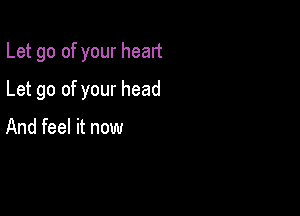 Let go of your head

Let go of your head

And feel it now