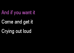 And if you want it

Come and get it

Crying out loud