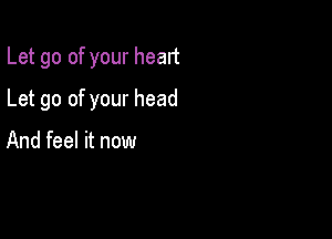 Let go of your head

Let go of your head

And feel it now