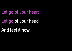 Let go of your head

Let go of your head

And feel it now