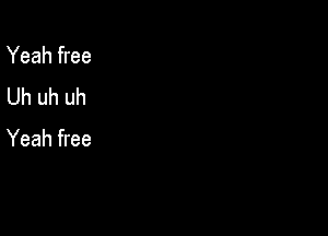 Yeah free
Uh uh uh

Yeah free