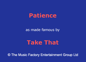 Patience

as made famous by

Take That

43 The Music Factory Entertainment Group Ltd