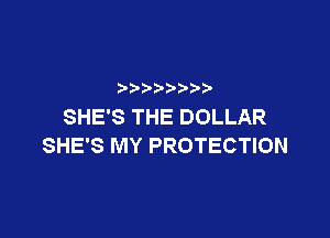 p
SHE'S THE DOLLAR

SHE'S MY PROTECTION