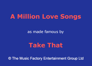 A Million Love Songs

as made famous by

Take That

43 The Music Factory Entertainment Group Ltd