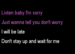 Listen baby I'm sorry

Just wanna tell you don't worry

lwill be late

Don't stay up and wait for me