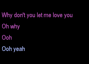 Why don't you let me love you

Oh why
Ooh
Ooh yeah