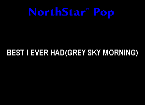 NorthStar'V Pop

BEST I EVER HAD(GREY SKY MORNING)