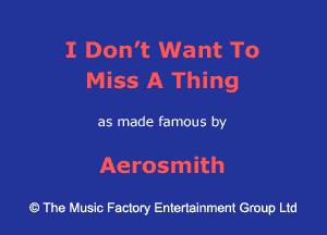 I Don't Want To
Miss A Thing

as made famous by

Aerosmith

43 The Music Factory Entertainment Group Ltd