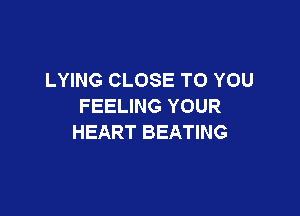 LYING CLOSE TO YOU
FEELING YOUR

HEART BEATING
