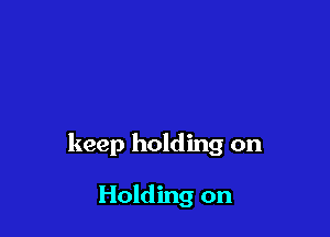 keep holding on

Holding on