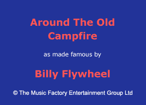 Around The Old
Campfire

as made famous by

Billy Flywheel

43 The Music Factory Entertainment Group Ltd