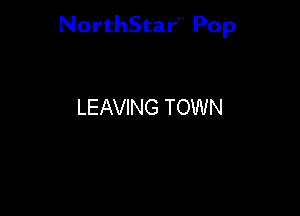NorthStar'V Pop

LEAVING TOWN
