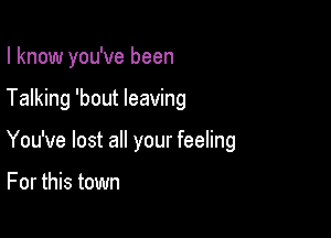 I know you've been

Talking 'bout leaving

You've lost all your feeling

For this town