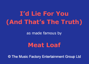 I'd Lie For You
(And That's The Truth)

as made famous by

Meat Loaf

43 The Music Factory Entertainment Group Ltd
