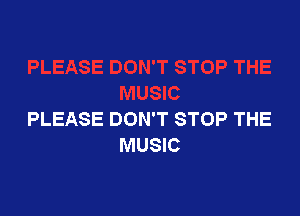 PLEASE DON'T STOP THE
MUSIC