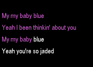 My my baby blue

Yeah I been thinkin' about you

My my baby blue

Yeah you're so jaded