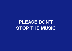 PLEASE DON'T

STOP THE MUSIC