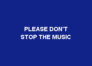 PLEASE DON'T

STOP THE MUSIC