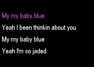 My my baby blue
Yeah I been thinkin about you

My my baby blue

Yeah I'm so jaded