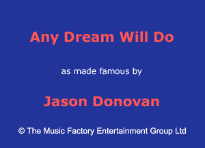 Any Dream Will Do

as made famous by

Jason Donovan

43 The Music Factory Entertainment Group Ltd