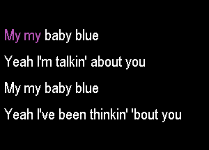 My my baby blue

Yeah I'm talkin' about you

My my baby blue

Yeah I've been thinkin' 'bout you