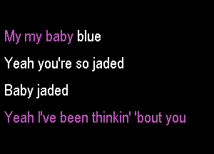 My my baby blue

Yeah you're so jaded

Babyjaded

Yeah I've been thinkin' 'bout you