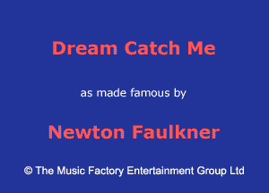 Dream Catch Me

as made famous by

Newton Faulkner

43 The Music Factory Entertainment Group Ltd