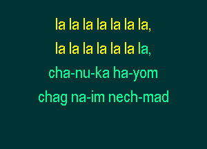 la la la la la la la,
la la la la la la la,

cha-nu-ka ha-yom

chag na-im nech-mad