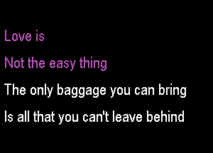 Loveis

Not the easy thing

The only baggage you can bring

Is all that you can't leave behind