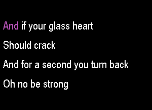 And if your glass heart
Should crack

And for a second you turn back

Oh no be strong