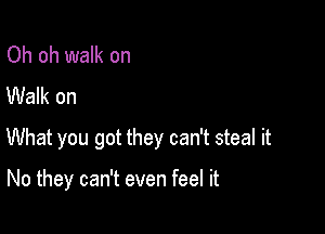 Oh oh walk on

Walk on
What you got they can't steal it

No they can't even feel it