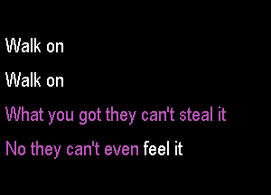 Walk on
Walk on

What you got they can't steal it

No they can't even feel it