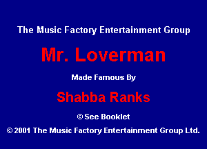 The Music Factory Entertainment Group

Made Famous By

See Booklet
2001 The Music Factory Entenainment Group Ltd.