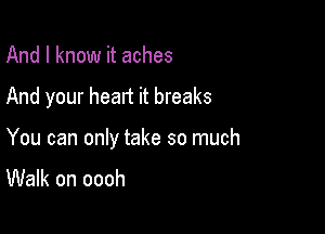 And I know it aches

And your heart it breaks

You can only take so much
Walk on oooh