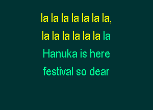 la la la la la la la,

la la la la la la la
Hanuka is here
festival so dear