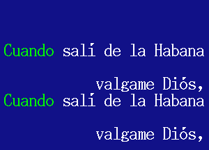 Cuando sali de la Habana

valgame Di6s,
Cuando sali de la Habana

valgame Di6s,