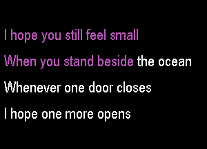 I hope you still feel small

When you stand beside the ocean
Whenever one door closes

I hope one more opens